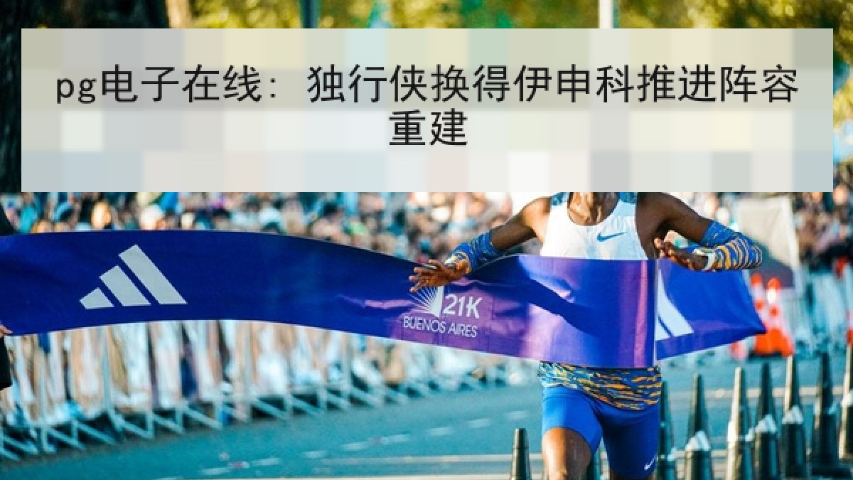 pg电子在线: 独行侠换得伊申科推进阵容重建