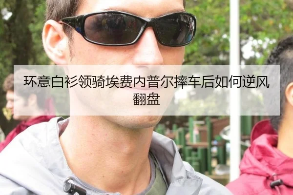 环意白衫领骑埃费内普尔摔车后如何逆风翻盘