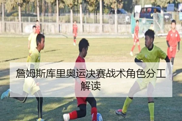 詹姆斯库里奥运决赛战术角色分工解读