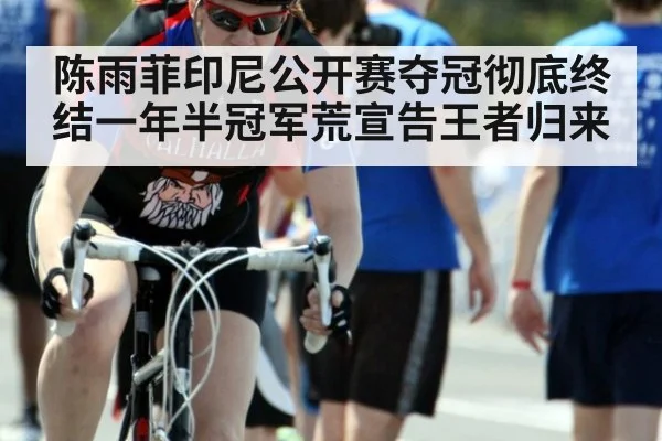 陈雨菲印尼公开赛夺冠彻底终结一年半冠军荒宣告王者归来