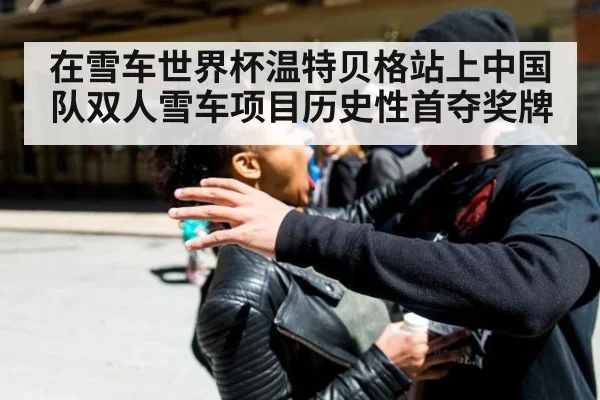 在雪车世界杯温特贝格站上中国队双人雪车项目历史性首夺奖牌