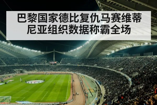 巴黎国家德比复仇马赛维蒂尼亚组织数据称霸全场