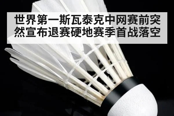 世界第一斯瓦泰克中网赛前突然宣布退赛硬地赛季首战落空
