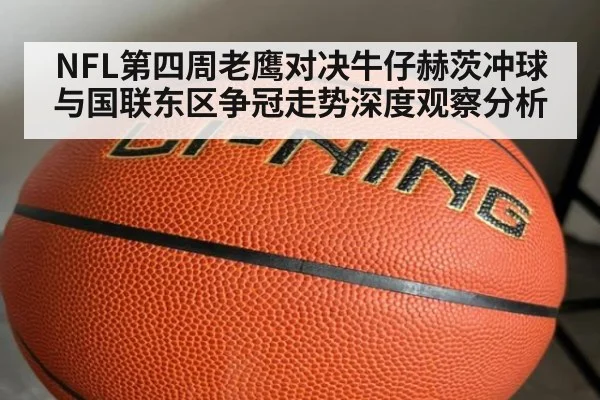 NFL第四周老鹰对决牛仔赫茨冲球与国联东区争冠走势深度观察分析
