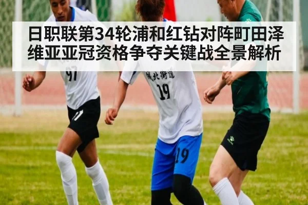 日职联第34轮浦和红钻对阵町田泽维亚亚冠资格争夺关键战全景解析