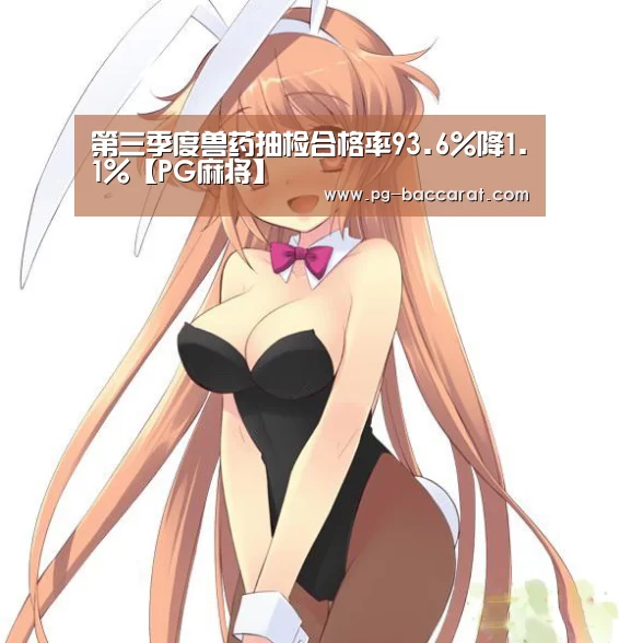第三季度兽药抽检合格率93.6%降1.1%【PG麻将】